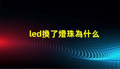 led換了燈珠為什么閃 新換的led燈為什么閃